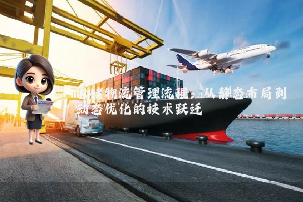 仓储物流管理流程：从静态布局到动态优化的技术跃迁