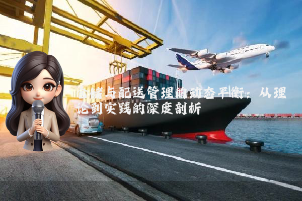 仓储与配送管理的动态平衡：从理论到实践的深度剖析